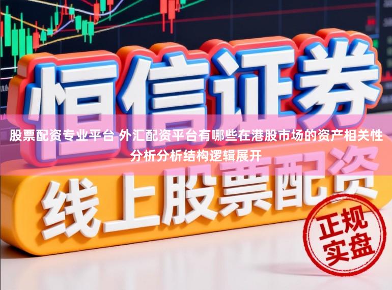 股票配资专业平台 外汇配资平台有哪些在港股市场的资产相关性分析分析结构逻辑展开