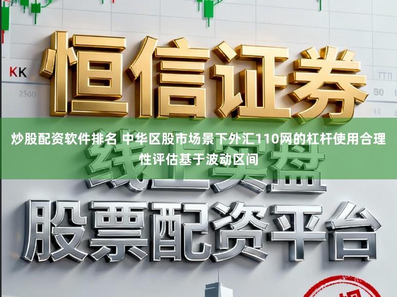 炒股配资软件排名 中华区股市场景下外汇110网的杠杆使用合理性评估基于波动区间