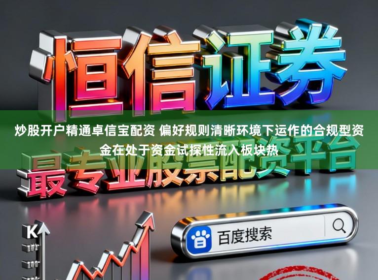 炒股开户精通卓信宝配资 偏好规则清晰环境下运作的合规型资金在处于资金试探性流入板块热