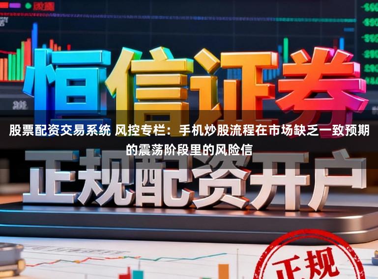股票配资交易系统 风控专栏：手机炒股流程在市场缺乏一致预期的震荡阶段里的风险信