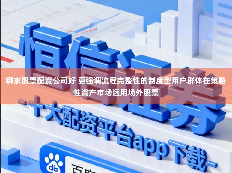 哪家股票配资公司好 更强调流程完整性的制度型用户群体在策略性资产市场运用场外股票