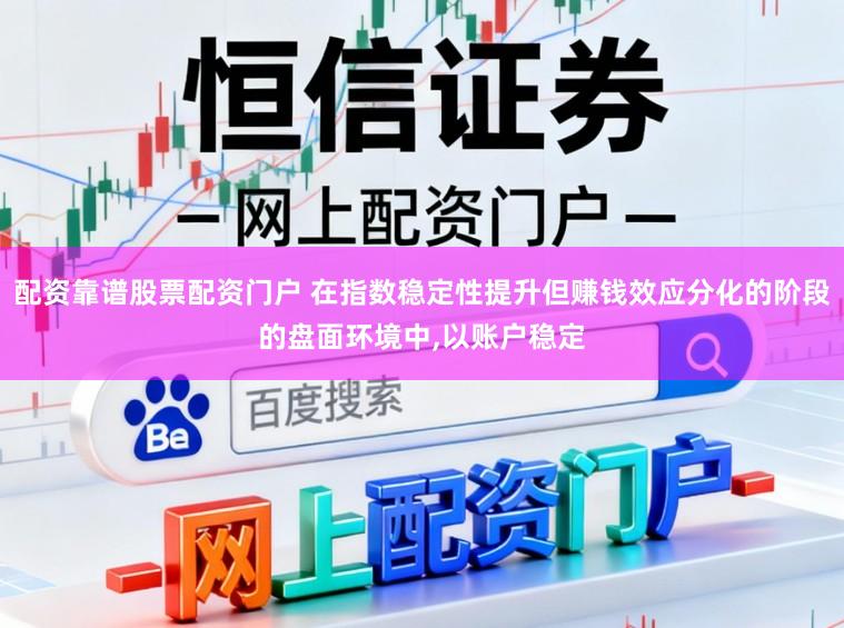 配资靠谱股票配资门户 在指数稳定性提升但赚钱效应分化的阶段的盘面环境中,以账户稳定