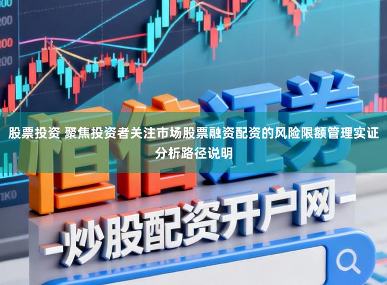 股票投资 聚焦投资者关注市场股票融资配资的风险限额管理实证分析路径说明