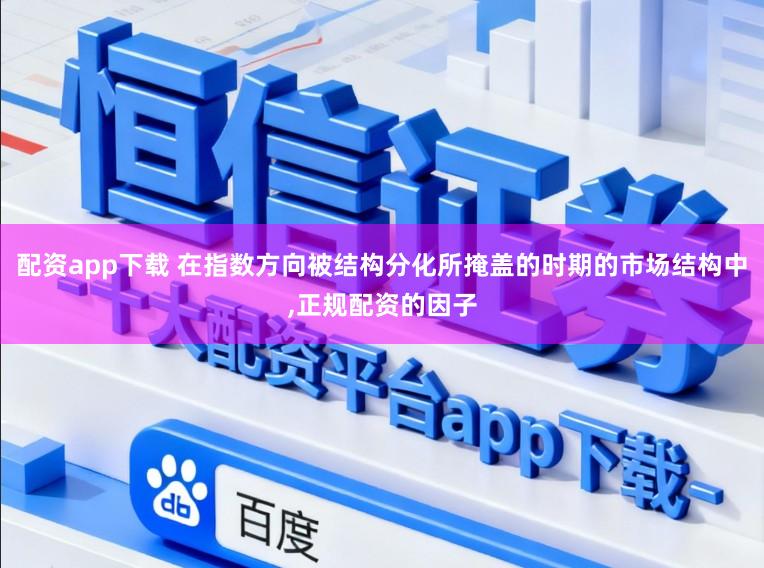 配资app下载 在指数方向被结构分化所掩盖的时期的市场结构中，正规配资的因子
