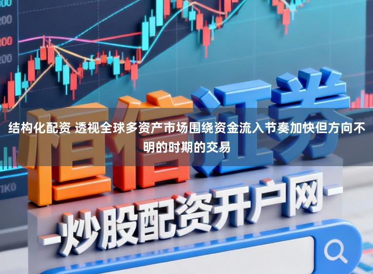 结构化配资 透视全球多资产市场围绕资金流入节奏加快但方向不明的时期的交易
