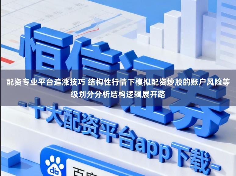 配资专业平台追涨技巧 结构性行情下模拟配资炒股的账户风险等级划分分析结构逻辑展开路