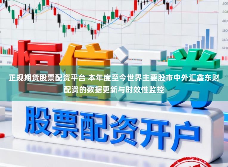 正规期货股票配资平台 本年度至今世界主要股市中外汇鑫东财配资的数据更新与时效性监控
