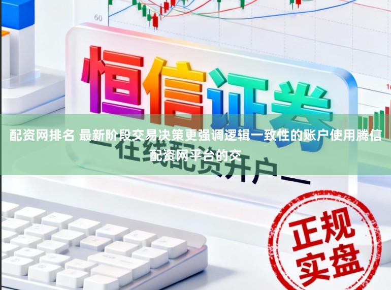 配资网排名 最新阶段交易决策更强调逻辑一致性的账户使用腾信配资网平台的交