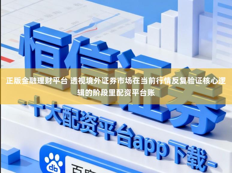 正版金融理财平台 透视境外证券市场在当前行情反复验证核心逻辑的阶段里配资平台账