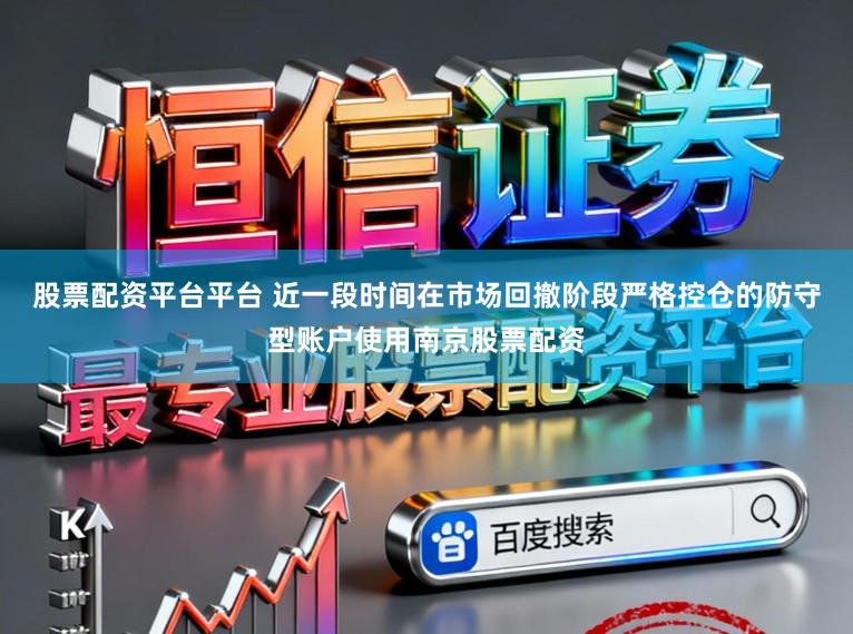 股票配资平台平台 近一段时间在市场回撤阶段严格控仓的防守型账户使用南京股票配资