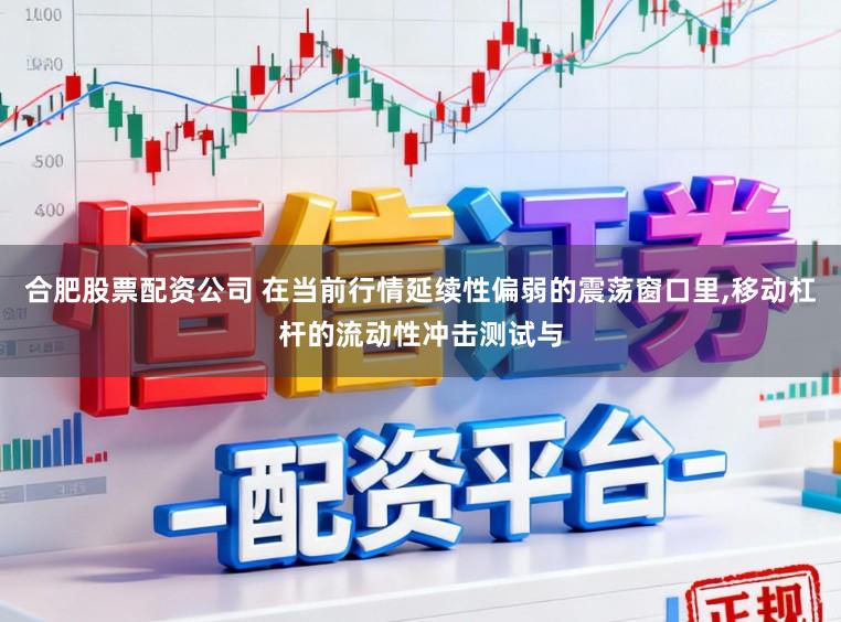 合肥股票配资公司 在当前行情延续性偏弱的震荡窗口里,移动杠杆的流动性冲击测试与