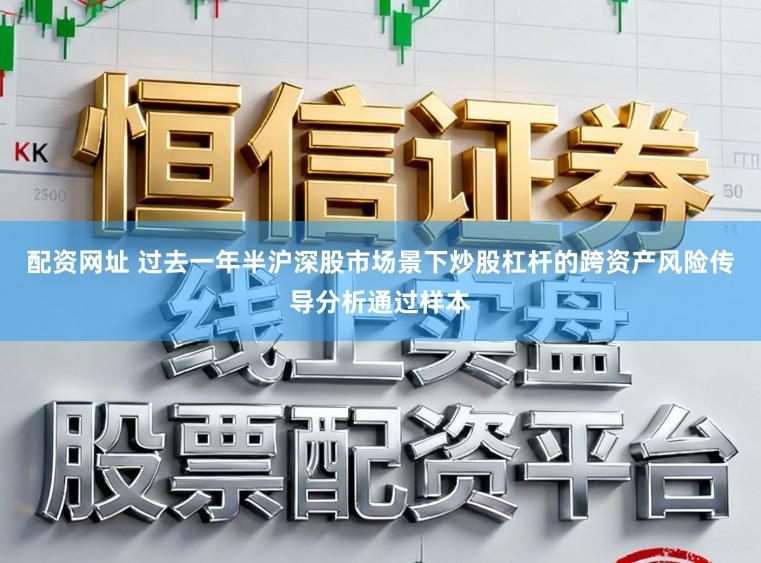 配资网址 过去一年半沪深股市场景下炒股杠杆的跨资产风险传导分析通过样本