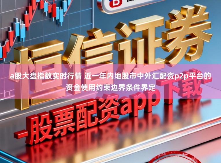 a股大盘指数实时行情 近一年内地股市中外汇配资p2p平台的资金使用约束边界条件界定