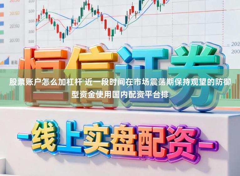股票账户怎么加杠杆 近一段时间在市场震荡期保持观望的防御型资金使用国内配资平台排