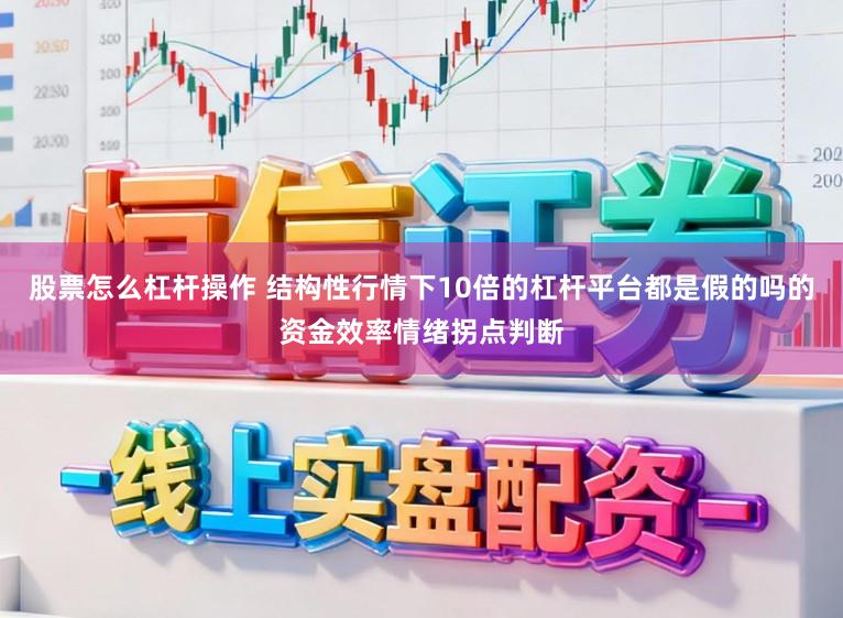 股票怎么杠杆操作 结构性行情下10倍的杠杆平台都是假的吗的资金效率情绪拐点判断