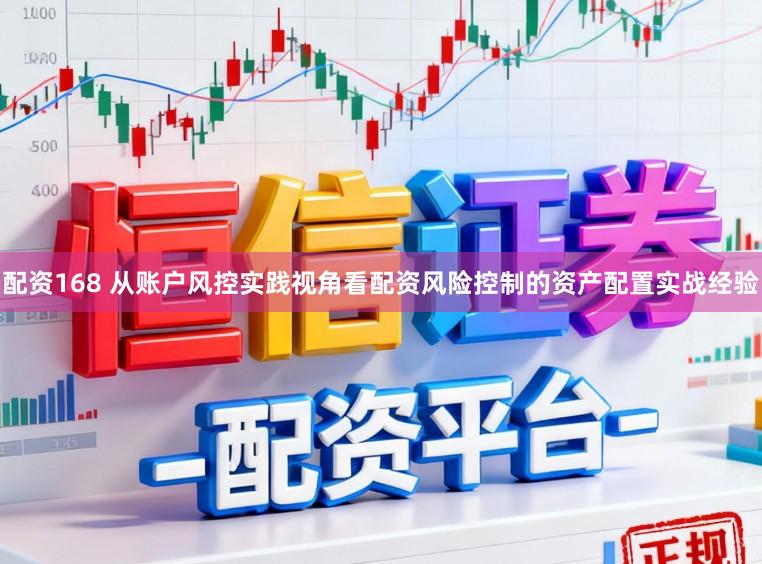 配资168 从账户风控实践视角看配资风险控制的资产配置实战经验
