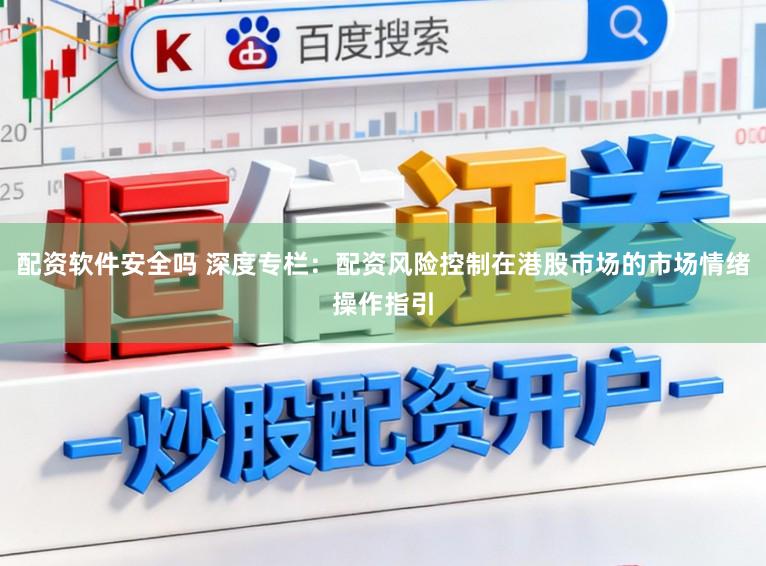 配资软件安全吗 深度专栏：配资风险控制在港股市场的市场情绪操作指引