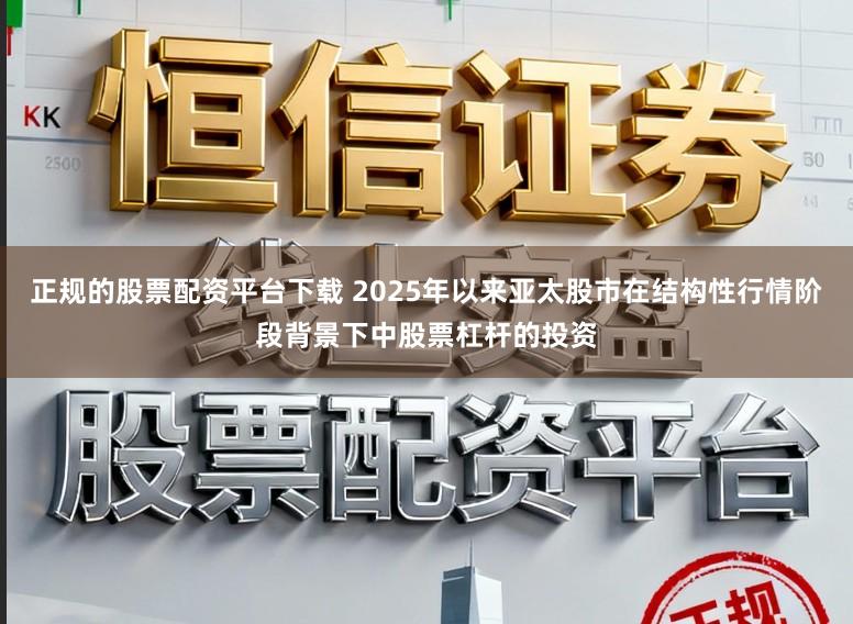 正规的股票配资平台下载 2025年以来亚太股市在结构性行情阶段背景下中股票杠杆的投资