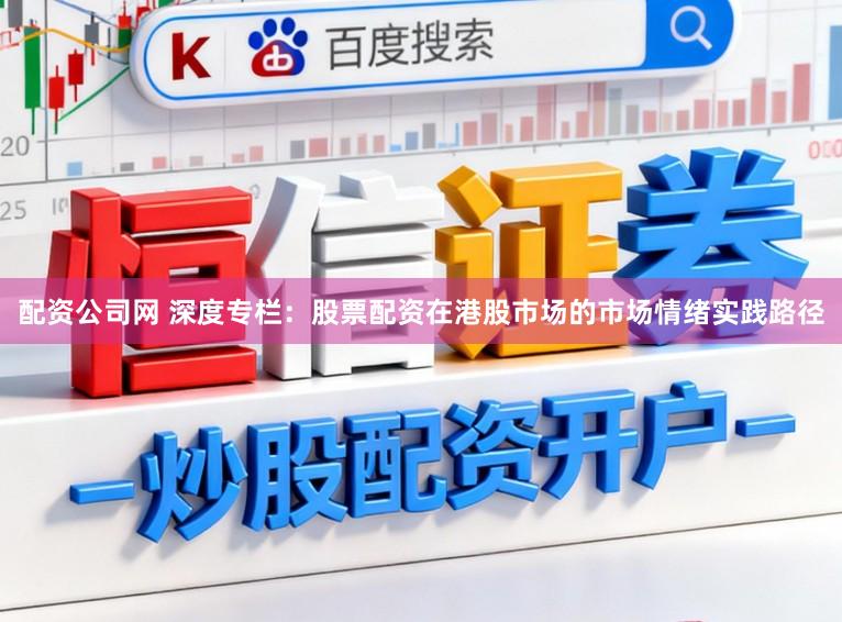 配资公司网 深度专栏：股票配资在港股市场的市场情绪实践路径