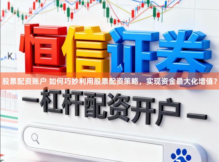股票配资账户 如何巧妙利用股票配资策略，实现资金最大化增值？