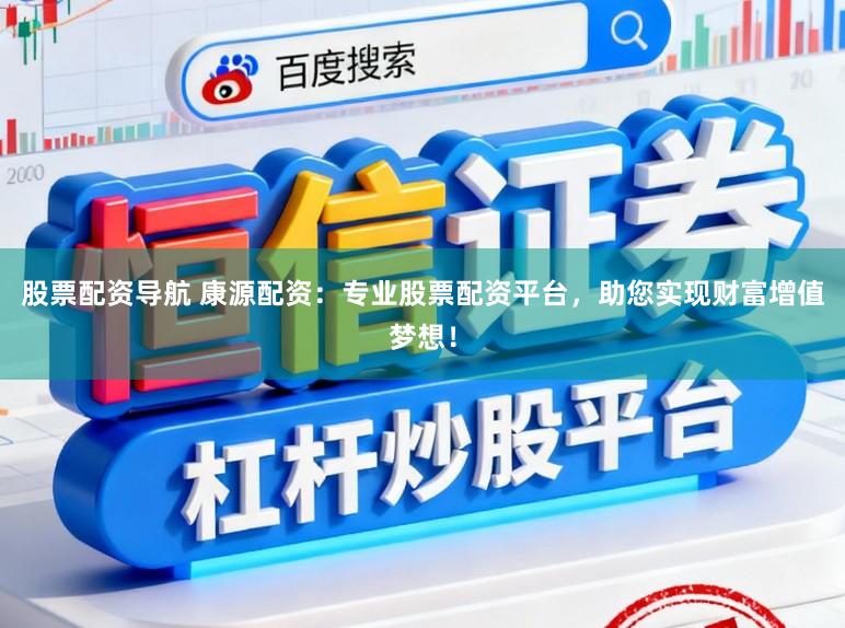 股票配资导航 康源配资：专业股票配资平台，助您实现财富增值梦想！