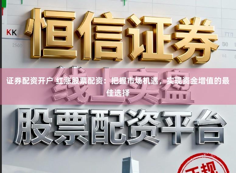 证券配资开户 红涨股票配资：把握市场机遇，实现资金增值的最佳选择