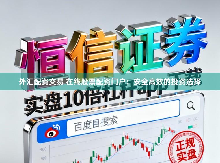 外汇配资交易 在线股票配资门户：安全高效的投资选择