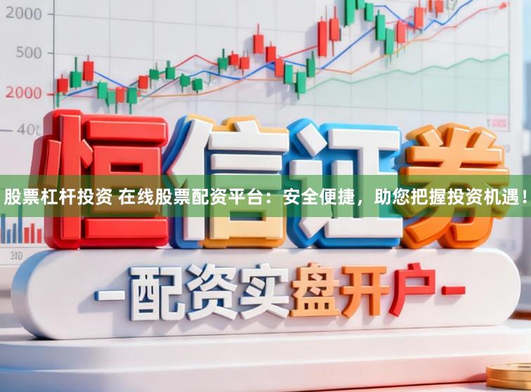 股票杠杆投资 在线股票配资平台：安全便捷，助您把握投资机遇！