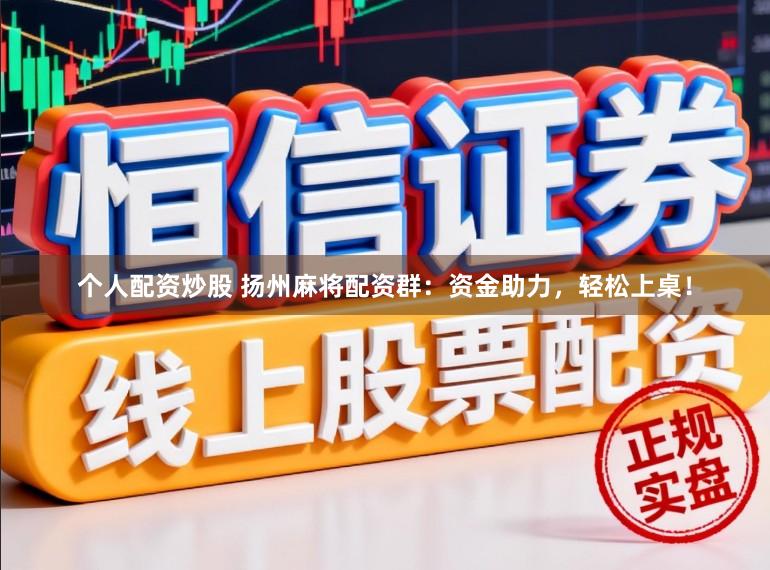 个人配资炒股 扬州麻将配资群：资金助力，轻松上桌！