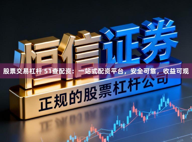 股票交易杠杆 51查配资：一站式配资平台，安全可靠，收益可观