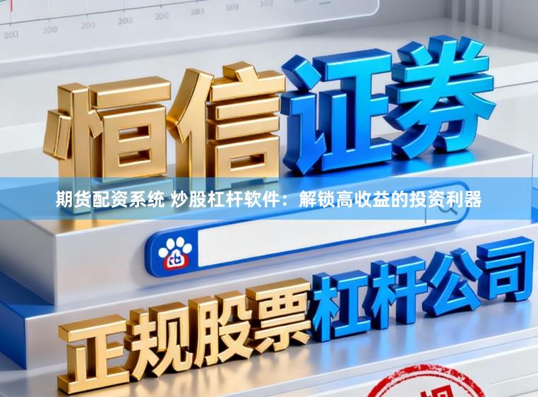 期货配资系统 炒股杠杆软件：解锁高收益的投资利器
