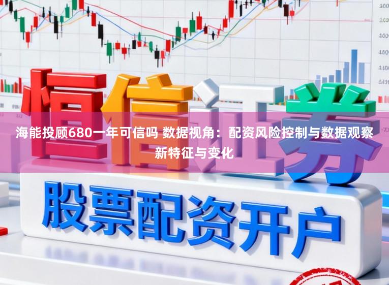海能投顾680一年可信吗 数据视角：配资风险控制与数据观察新特征与变化