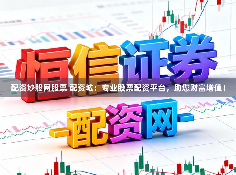 配资炒股网股票 配资城：专业股票配资平台，助您财富增值！