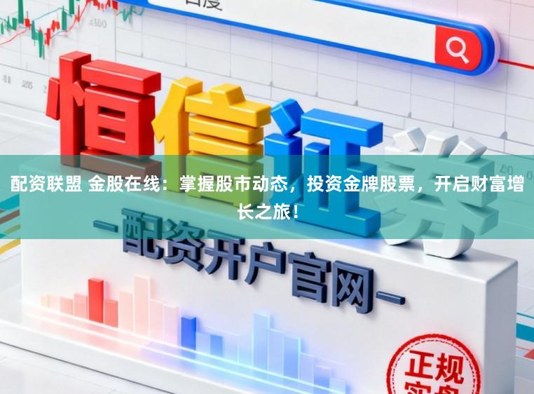 配资联盟 金股在线：掌握股市动态，投资金牌股票，开启财富增长之旅！