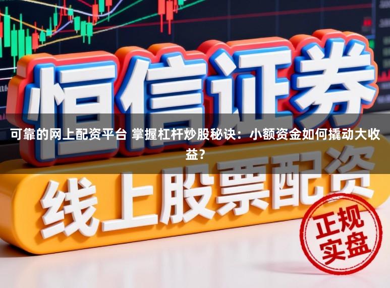 可靠的网上配资平台 掌握杠杆炒股秘诀：小额资金如何撬动大收益？