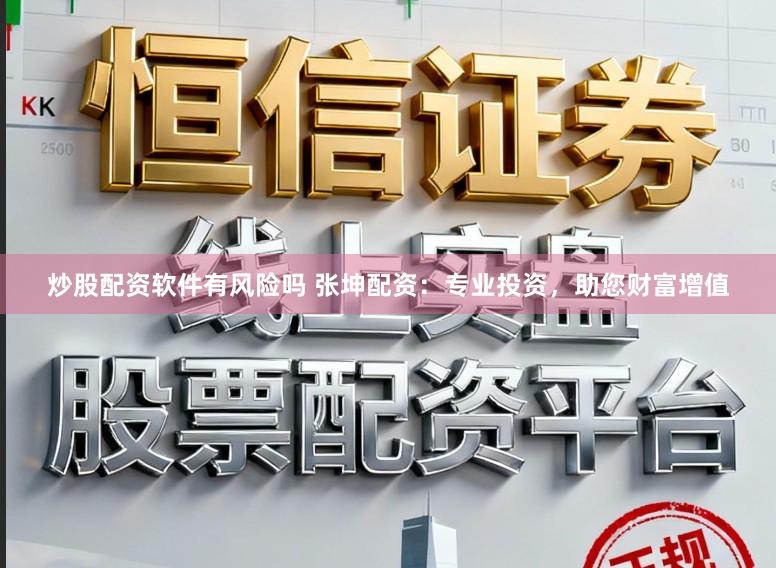 炒股配资软件有风险吗 张坤配资：专业投资，助您财富增值