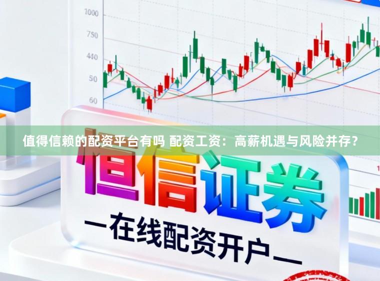 值得信赖的配资平台有吗 配资工资：高薪机遇与风险并存？