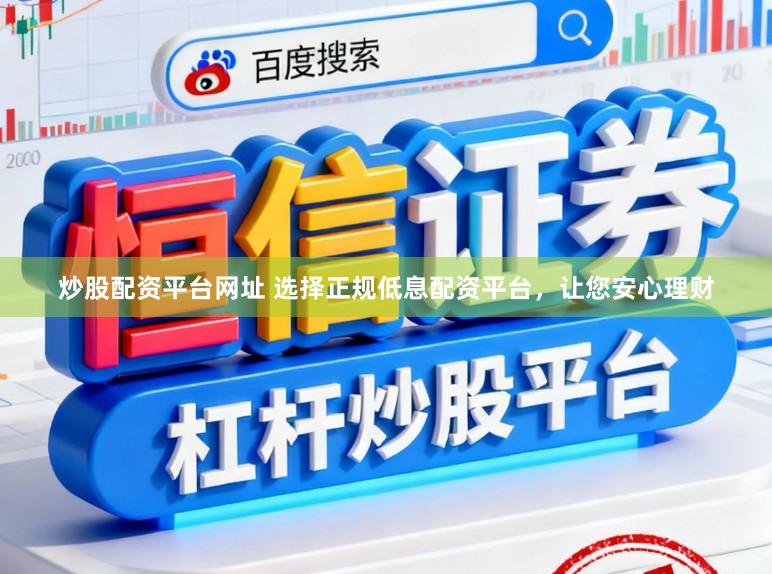 炒股配资平台网址 选择正规低息配资平台，让您安心理财