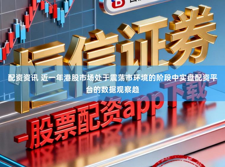 配资资讯 近一年港股市场处于震荡市环境的阶段中实盘配资平台的数据观察趋