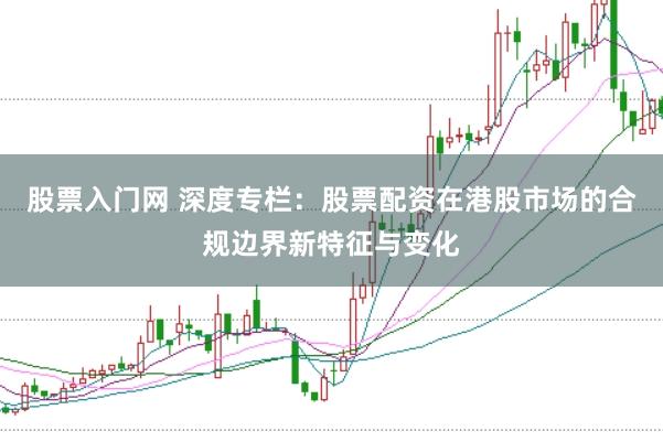股票入门网 深度专栏：股票配资在港股市场的合规边界新特征与变化