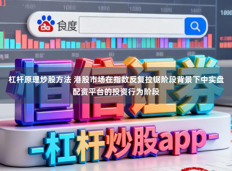 杠杆原理炒股方法 港股市场在指数反复拉锯阶段背景下中实盘配资平台的投资行为阶段