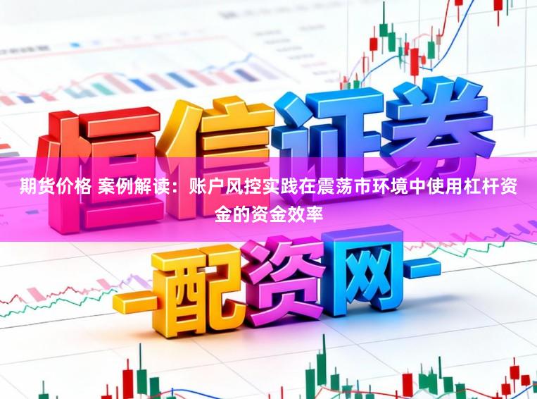 期货价格 案例解读：账户风控实践在震荡市环境中使用杠杆资金的资金效率