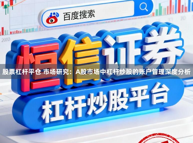 股票杠杆平仓 市场研究：A股市场中杠杆炒股的账户管理深度分析