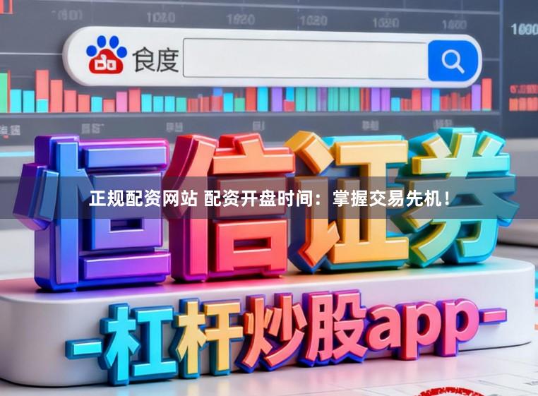 正规配资网站 配资开盘时间：掌握交易先机！