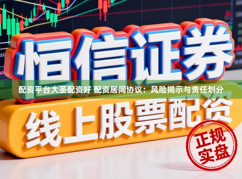 配资平台大圣配资好 配资居间协议：风险揭示与责任划分