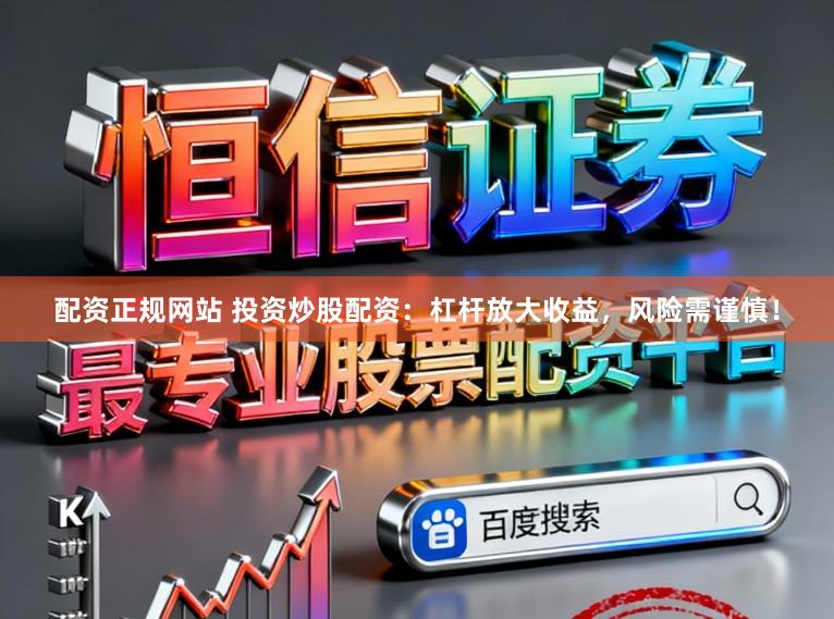 配资正规网站 投资炒股配资：杠杆放大收益，风险需谨慎！