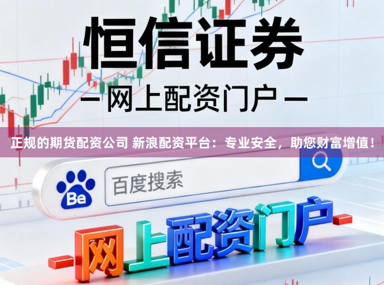 正规的期货配资公司 新浪配资平台：专业安全，助您财富增值！