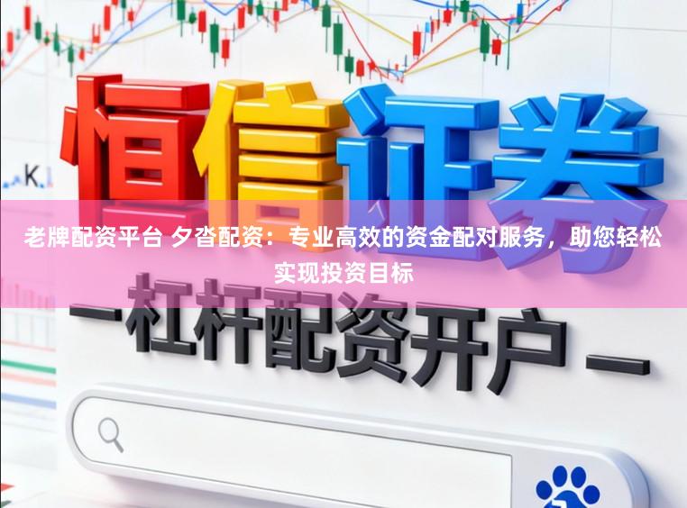 老牌配资平台 夕沓配资：专业高效的资金配对服务，助您轻松实现投资目标
