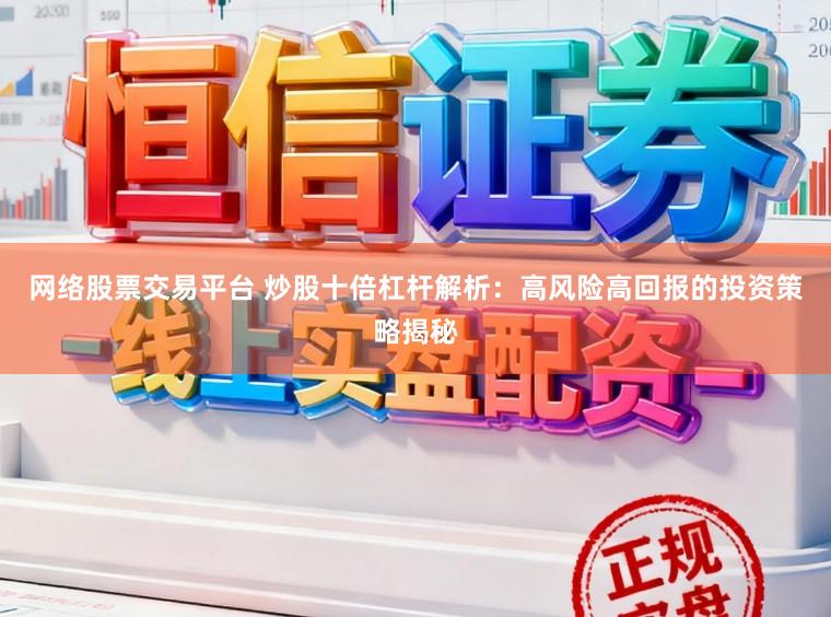 网络股票交易平台 炒股十倍杠杆解析：高风险高回报的投资策略揭秘