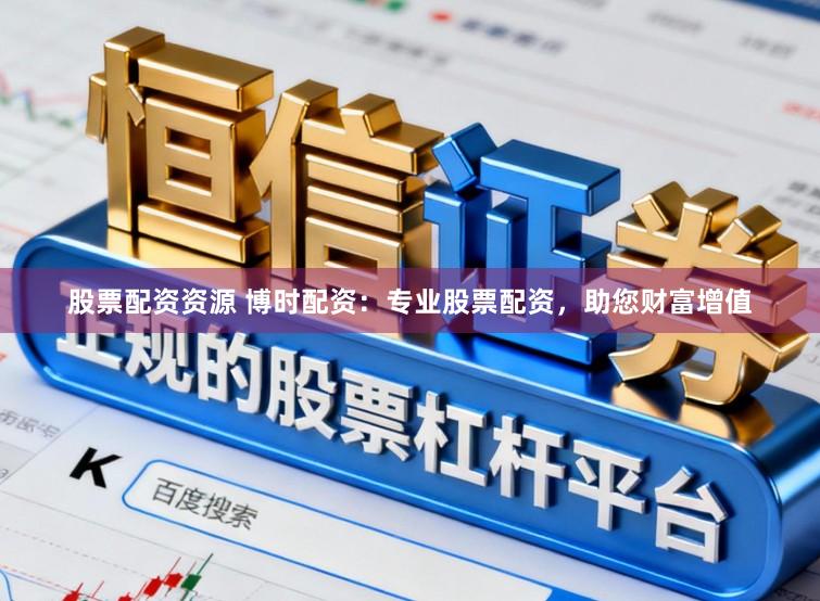 股票配资资源 博时配资：专业股票配资，助您财富增值